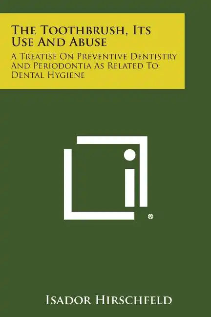 The Toothbrush, Its Use And Abuse: A Treatise On Preventive Dentistry And Periodontia As Related To Dental Hygiene - Paperback