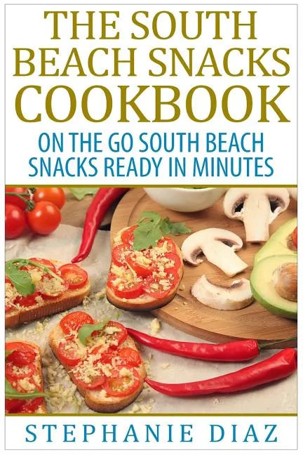 The South Beach Snacks Cookbook: On the Go South Beach Snacks Ready in Minutes - Paperback