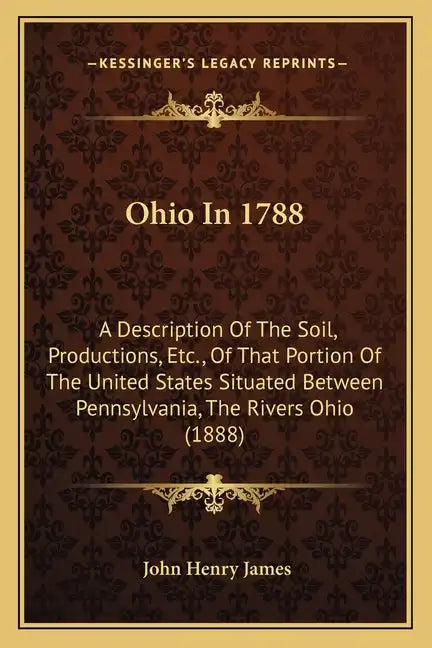 Ohio In 1788: A Description Of The Soil, Productions, Etc., Of That Portion Of The United States Situated Between Pennsylvania, The Rivers Ohio (1888) - Paperback