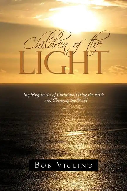 Children of the Light: Inspiring Stories of Christians Living the Faith-And Changing the World - Paperback