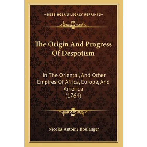 The Origin And Progress Of Despotism: In The Oriental, And Other Empires Of Africa, Europe, And America (1764) - Paperback