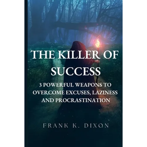 The Killer of Success: 3 Powerful Weapons to Overcome Excuses, Laziness and Procrastination - Paperback