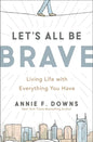 Let's All Be Brave: Living Life with Everything You Have - Paperback