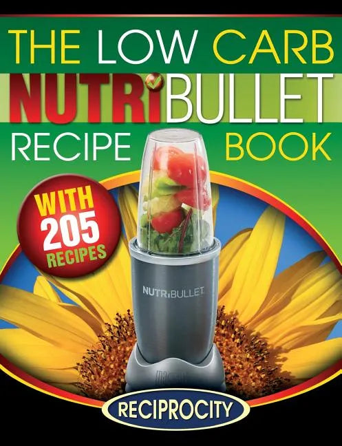 The Low Carb NutriBullet Recipe Book: 200 Health Boosting Low Carb Delicious and Nutritious Blast and Smoothie Recipes - Paperback
