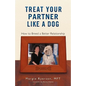 Treat Your Partner Like a Dog: How to Breed a Better Relationship - Paperback