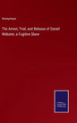 The Arrest, Trial, and Release of Daniel Webster, a Fugitive Slave - Hardcover