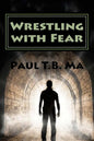 Wrestling with Fear: A former pastor conquers fear, not with prayer, but with a fight for his life - Paperback