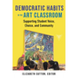 Democratic Habits in the Art Classroom: Supporting Student Voice, Choice, and Community - Paperback