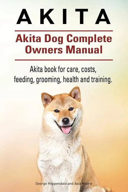 Akita. Akita Dog Complete Owners Manual. Akita book for care, costs, feeding, grooming, health and training. - Paperback