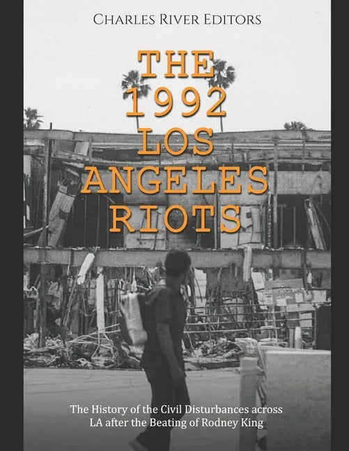The 1992 Los Angeles Riots: The History of the Civil Disturbances across LA after the Beating of Rodney King - Paperback