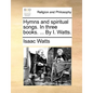 Hymns and Spiritual Songs. in Three Books. ... by I. Watts. - Paperback