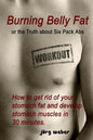 Burning Belly Fat or the Truth about Six Pack Abs: How to get rid of your stomach fat and develop stomach muscles in 30 minutes. (Sixpack fast and eas - Paperback