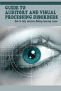 Guide To Auditory & Visual Processing Disorders: How To Help Learners, Making Learning Easier: How To Help Students With Visual Processing Disorders - Paperback