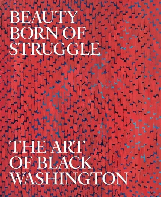 Beauty Born of Struggle: The Art of Black Washington Volume 83 - Hardcover