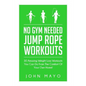 No Gym Needed- Jump Rope Workouts: 30 Amazing Weight Loss Workouts You Can Do From The Comfort Of Your Own Home! - Paperback