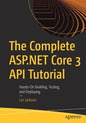 The Complete ASP.NET Core 3 API Tutorial: Hands-On Building, Testing, and Deploying - Paperback