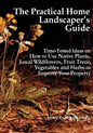 The Practical Home Landscaper's Guide: Time-Tested Ideas on How to Use Native Plants, Local Wildflowers, Fruit Trees, Vegetables and Herbs to Improve - Paperback