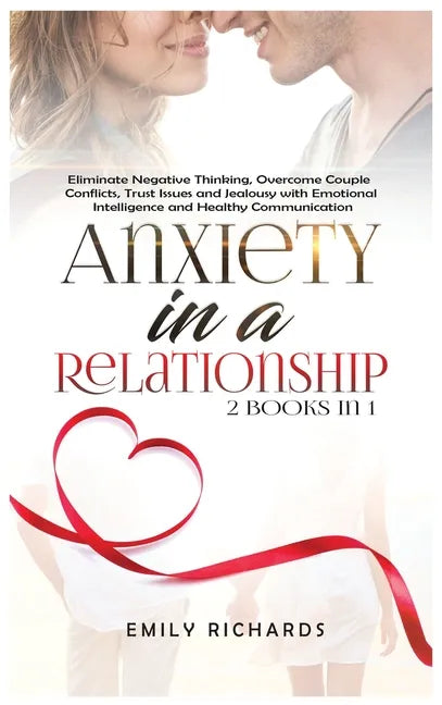 Anxiety in a Relationship: 2 Books in 1: Eliminate Negative Thinking, Overcome Couple Conflicts, Trust Issues and Jealousy with Emotional Intelli - Hardcover