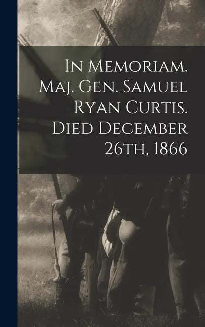 In Memoriam. Maj. Gen. Samuel Ryan Curtis. Died December 26th, 1866 - Hardcover