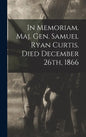 In Memoriam. Maj. Gen. Samuel Ryan Curtis. Died December 26th, 1866 - Hardcover