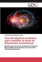Uso del álgebra booleana para modelar la toma de decisiones económicas - Paperback
