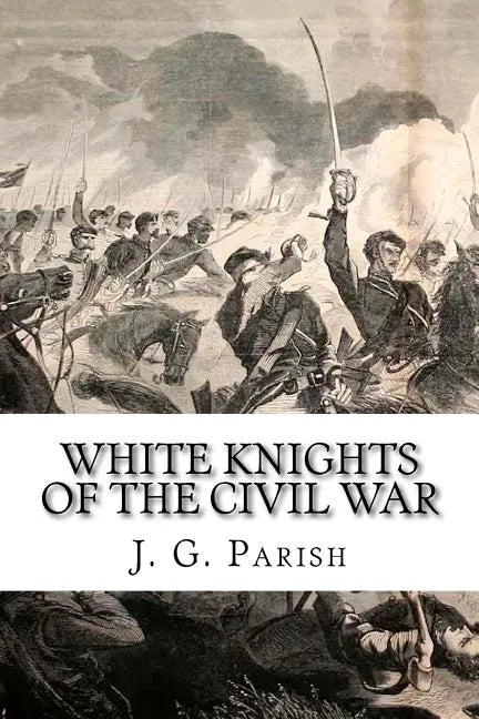 White Knights of the Civil War: The Jones County Mississippi soldiers of Knights Company who defied the Confederacy and fought for the Union - Paperback