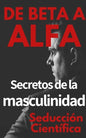 De beta a alfa Secretos de la masculinidad: Aprende a ligar y disfrutar tus relaciones - Paperback
