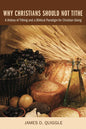 Why Christians Should Not Tithe: A History of Tithing and a Biblical Paradigm for Christian Giving - Hardcover