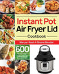 Instant Pot Air Fryer Lid Cookbook: 600 Easy and Delicious Instant Pot Air Fryer Lid Recipes for Fast and Healthy Meals - Paperback