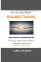 Retrain Your Brain Healing Trauma: Revolutionary trauma releasing techniques in brain neural retraining break emotional links associated with stressfu - Paperback