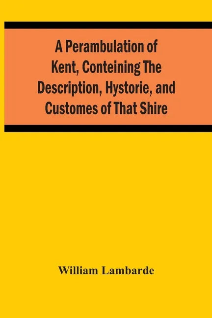 A Perambulation Of Kent, Conteining The Description, Hystorie, And Customes Of That Shire - Paperback