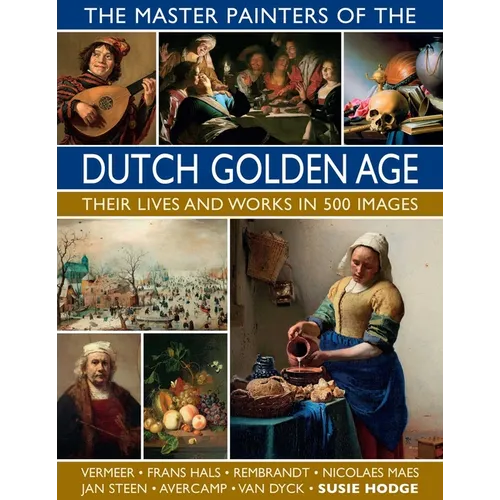 The Master Painters of the Dutch Golden Age: Their Lives and Works in 500 Images - Hardcover