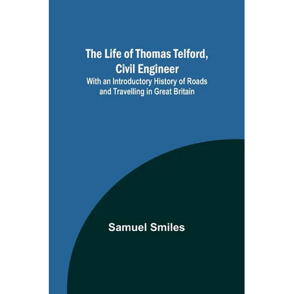 The Life of Thomas Telford, Civil Engineer: With an Introductory History of Roads and Travelling in Great Britain - Paperback