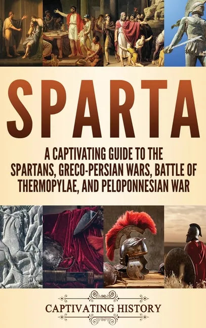 Sparta: A Captivating Guide to the Spartans, Greco-Persian Wars, Battle of Thermopylae, and Peloponnesian War - Hardcover