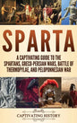 Sparta: A Captivating Guide to the Spartans, Greco-Persian Wars, Battle of Thermopylae, and Peloponnesian War - Hardcover