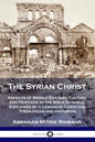 The Syrian Christ: Aspects of Middle Eastern Culture and Heritage in the Bible Gospels, Explained by a Lebanese Christian Theologian and Historian - Paperback