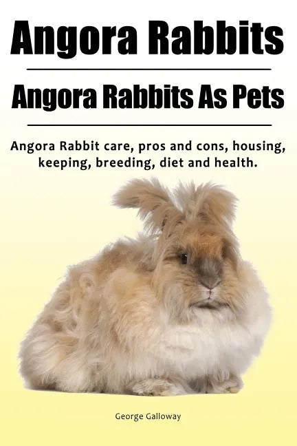 Angora Rabbit. Angora Rabbits As Pets. Angora Rabbit care, pros and cons, housing, keeping, breeding, diet and health. - Paperback