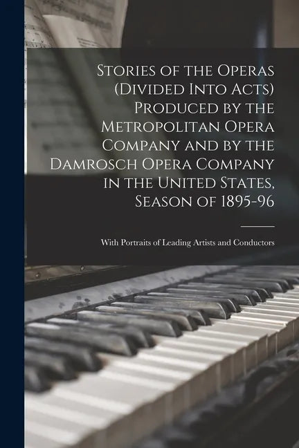 Stories of the Operas (divided Into Acts) Produced by the Metropolitan Opera Company and by the Damrosch Opera Company in the United States, Season of - Paperback