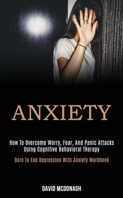 Anxiety: How to Overcome Worry, Fear, and Panic Attacks Using Cognitive Behavioral Therapy (Dare to End Depression With Anxiety Workbook) - Paperback