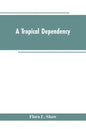 A Tropical Dependency: An Outline of the Ancient History of the Western Soudan With an Account of the Modern Settlement of Northern Nigeria - Paperback