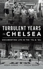 Turbulent Years in Chelsea: Documenting Life in the 70s and 80s - Hardcover