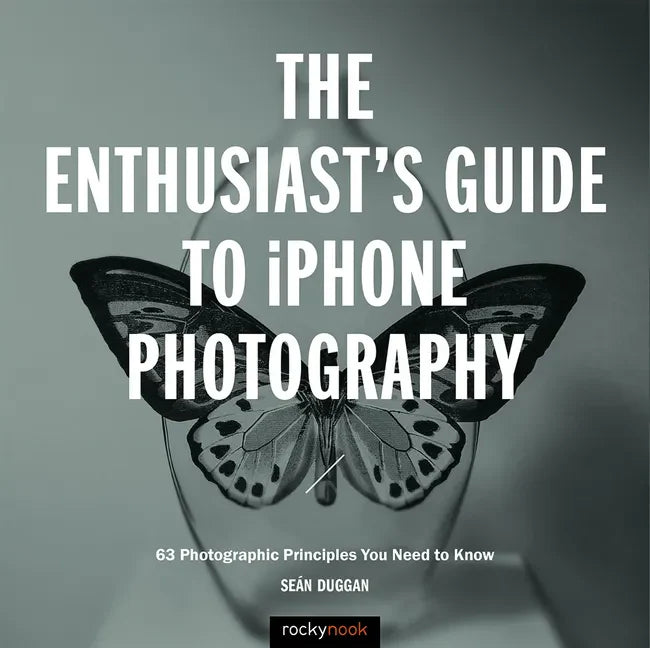 The Enthusiast's Guide to iPhone Photography: 63 Photographic Principles You Need to Know - Paperback