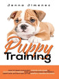 Puppy Training: A Step By Step Guide to Positive Puppy Training That Leads to Raising the Perfect, Happy Dog, Without Any of the Harmf - Hardcover