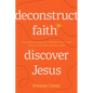 Deconstruct Faith, Discover Jesus: How Questioning Your Religion Can Lead You to a Healthy and Holy God - Paperback
