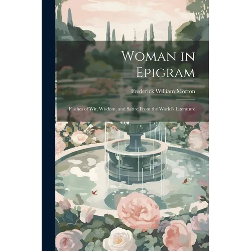 Woman in Epigram: Flashes of Wit, Wisdom, and Satire From the World's Literature - Paperback
