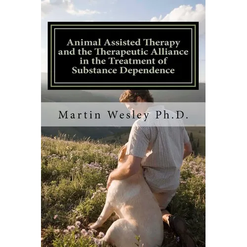 Animal Assisted Therapy and the Therapeutic Alliance in the Treatment of Substance Dependence: Using Animal Assisted Therapy with Drug Abuse Treatment - Paperback