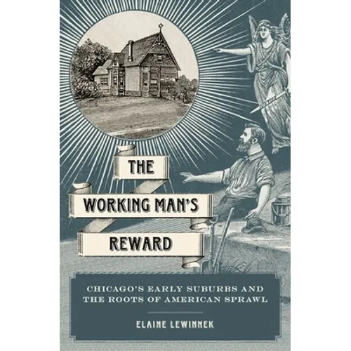 Working Man's Reward: Chicago's Early Suburbs and the Roots of American Sprawl - Hardcover