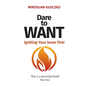 Dare to Want: Igniting Your Inner Fire! - Paperback