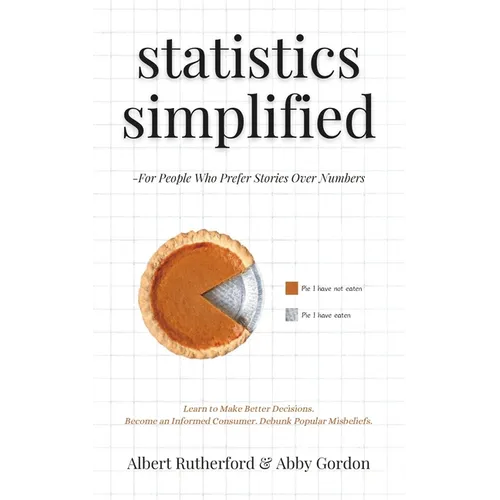 Statistics Simplified - For People Who Prefer Stories Over Numbers: Learn to Make Better Decisions. Become an Informed Consumer. Debunk Popular Misbel - Paperback