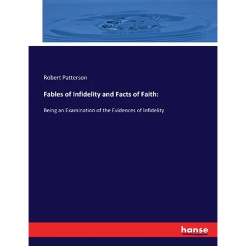 Fables of Infidelity and Facts of Faith: Being an Examination of the Evidences of Infidelity - Paperback